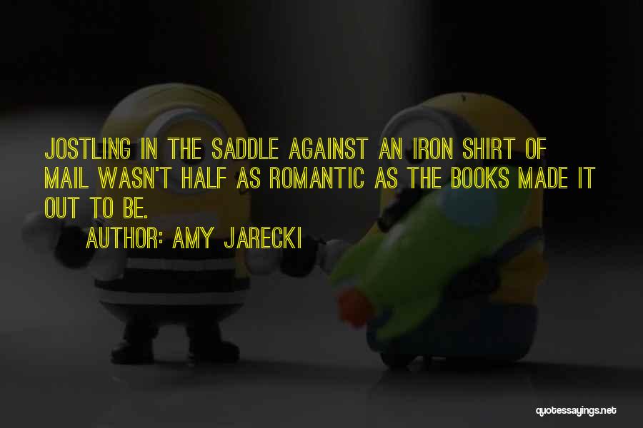 Amy Jarecki Quotes: Jostling In The Saddle Against An Iron Shirt Of Mail Wasn't Half As Romantic As The Books Made It Out