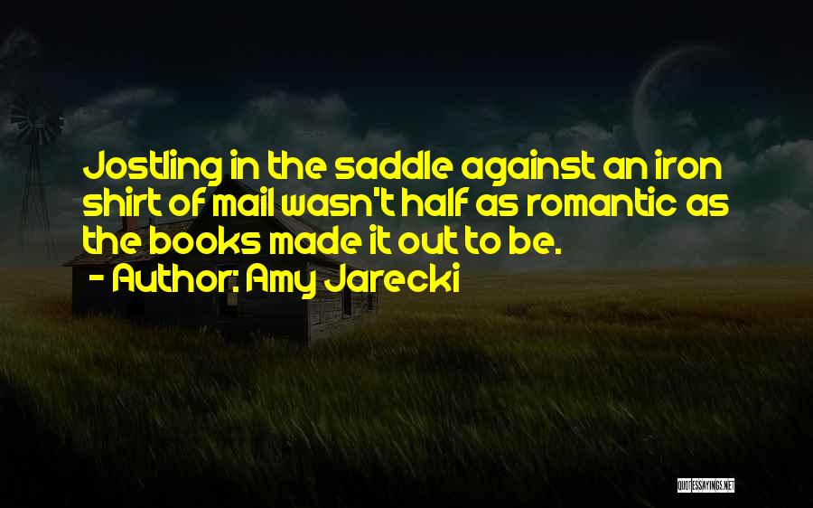 Amy Jarecki Quotes: Jostling In The Saddle Against An Iron Shirt Of Mail Wasn't Half As Romantic As The Books Made It Out