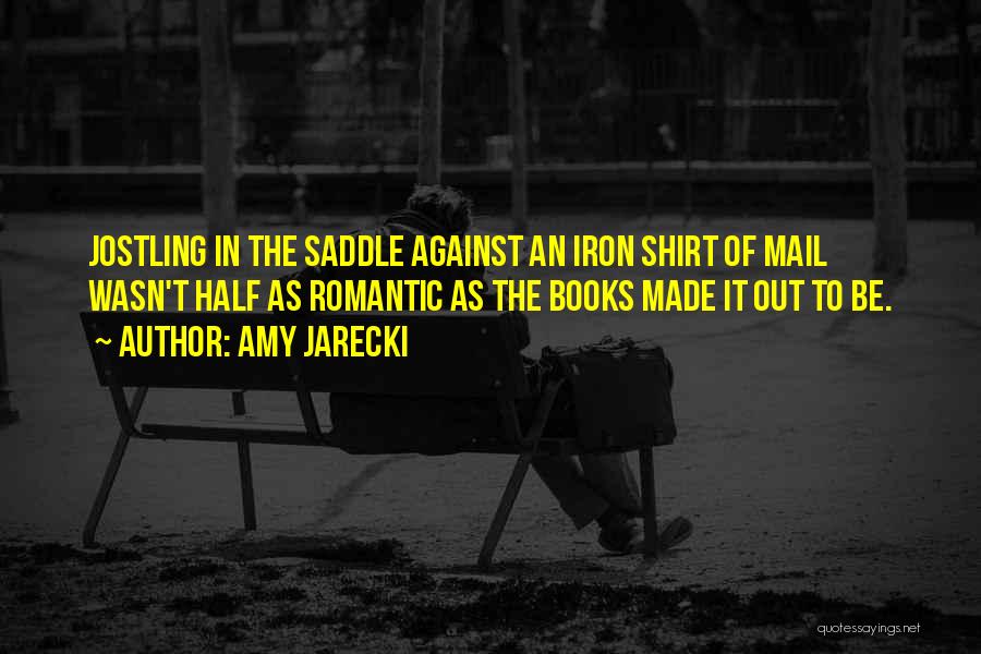 Amy Jarecki Quotes: Jostling In The Saddle Against An Iron Shirt Of Mail Wasn't Half As Romantic As The Books Made It Out