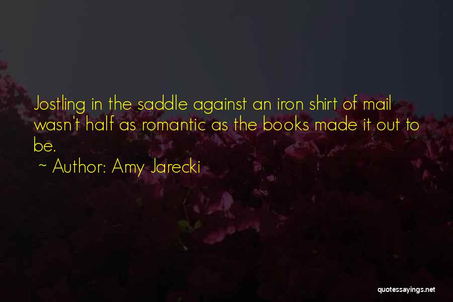 Amy Jarecki Quotes: Jostling In The Saddle Against An Iron Shirt Of Mail Wasn't Half As Romantic As The Books Made It Out