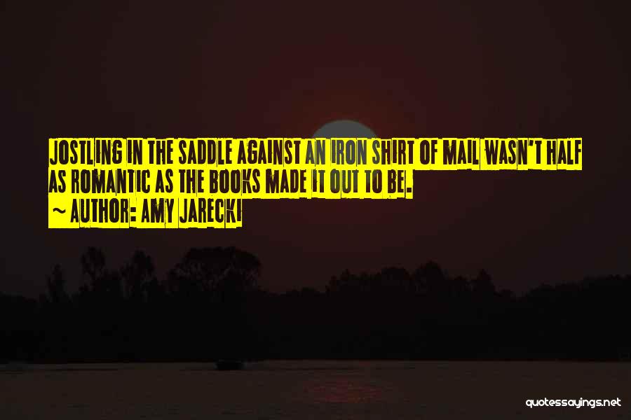 Amy Jarecki Quotes: Jostling In The Saddle Against An Iron Shirt Of Mail Wasn't Half As Romantic As The Books Made It Out