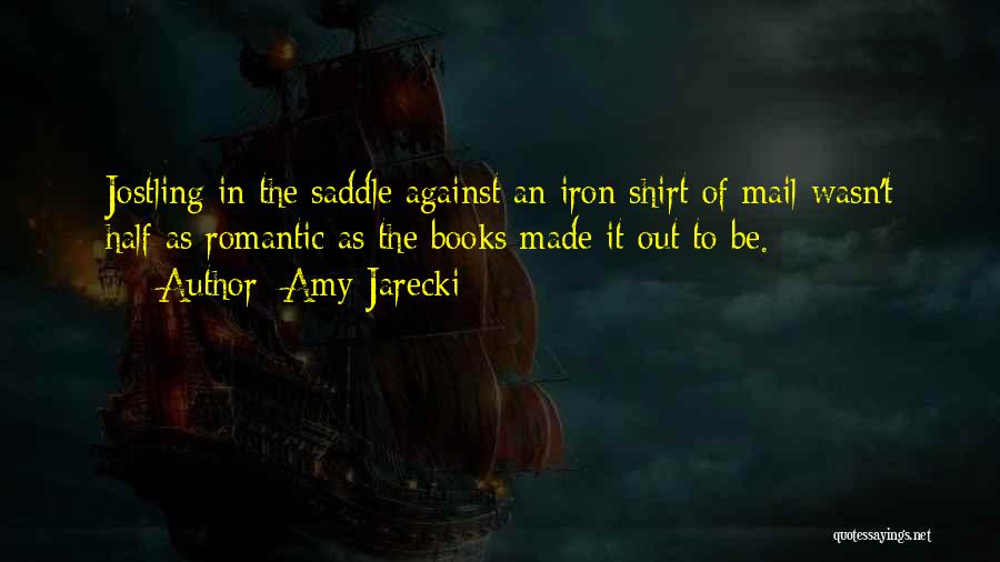 Amy Jarecki Quotes: Jostling In The Saddle Against An Iron Shirt Of Mail Wasn't Half As Romantic As The Books Made It Out