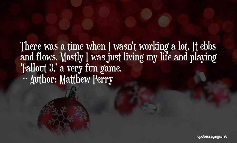 Matthew Perry Quotes: There Was A Time When I Wasn't Working A Lot. It Ebbs And Flows. Mostly I Was Just Living My
