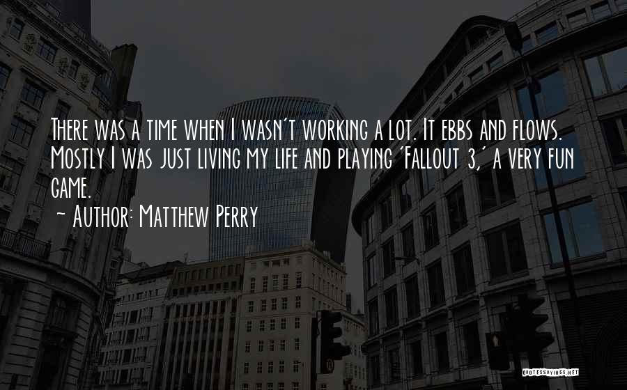 Matthew Perry Quotes: There Was A Time When I Wasn't Working A Lot. It Ebbs And Flows. Mostly I Was Just Living My