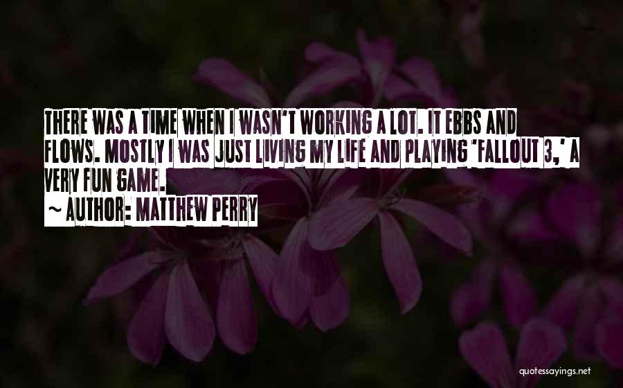 Matthew Perry Quotes: There Was A Time When I Wasn't Working A Lot. It Ebbs And Flows. Mostly I Was Just Living My