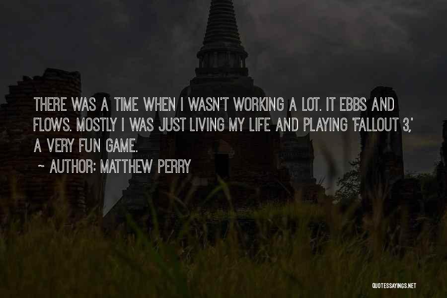 Matthew Perry Quotes: There Was A Time When I Wasn't Working A Lot. It Ebbs And Flows. Mostly I Was Just Living My