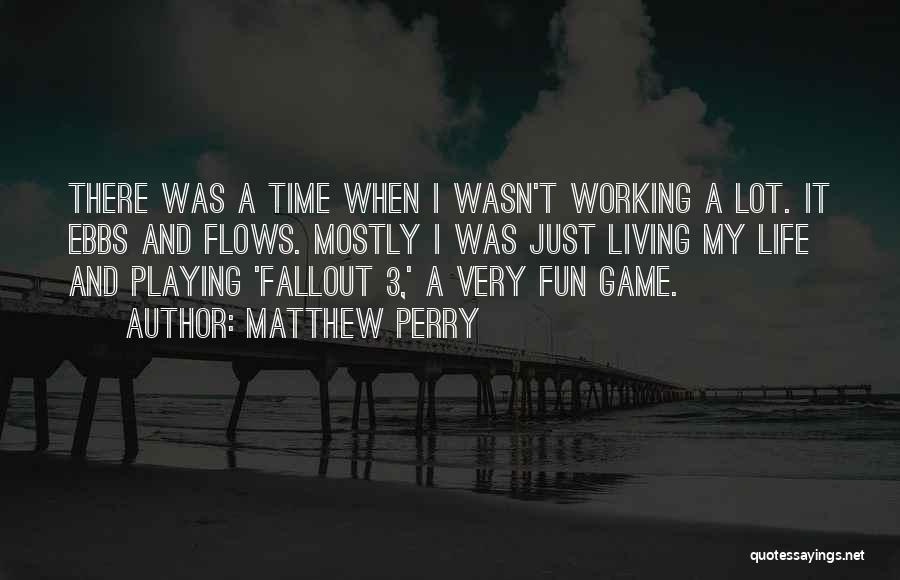 Matthew Perry Quotes: There Was A Time When I Wasn't Working A Lot. It Ebbs And Flows. Mostly I Was Just Living My