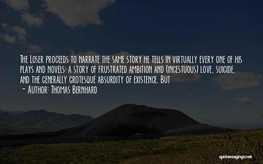 Thomas Bernhard Quotes: The Loser Proceeds To Narrate The Same Story He Tells In Virtually Every One Of His Plays And Novels: A