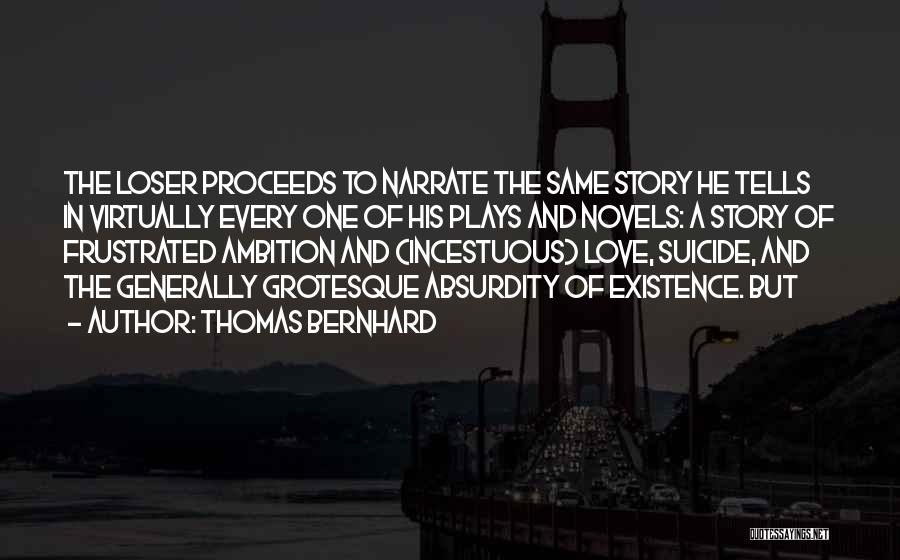 Thomas Bernhard Quotes: The Loser Proceeds To Narrate The Same Story He Tells In Virtually Every One Of His Plays And Novels: A