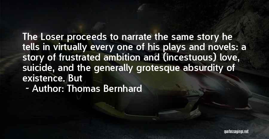Thomas Bernhard Quotes: The Loser Proceeds To Narrate The Same Story He Tells In Virtually Every One Of His Plays And Novels: A