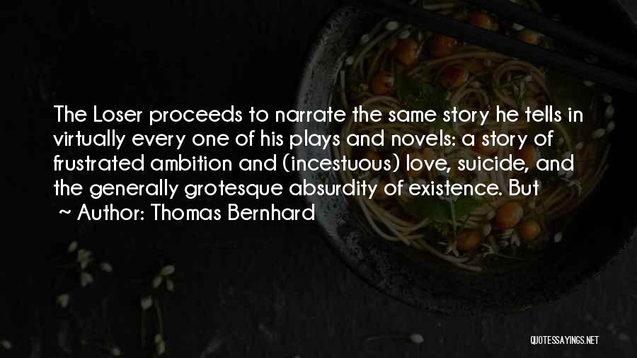 Thomas Bernhard Quotes: The Loser Proceeds To Narrate The Same Story He Tells In Virtually Every One Of His Plays And Novels: A