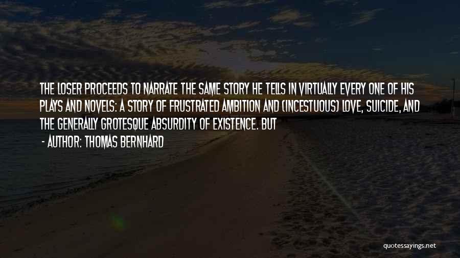 Thomas Bernhard Quotes: The Loser Proceeds To Narrate The Same Story He Tells In Virtually Every One Of His Plays And Novels: A
