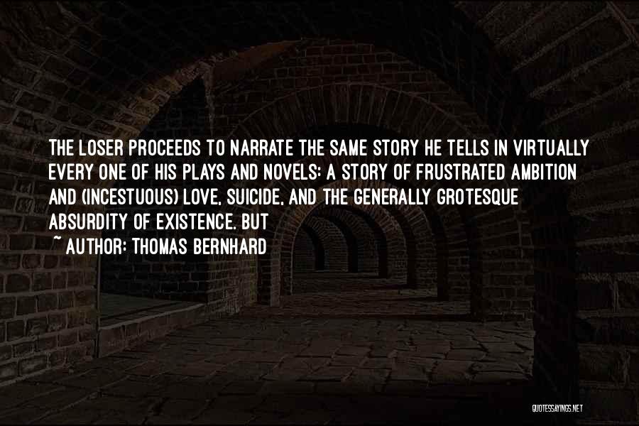 Thomas Bernhard Quotes: The Loser Proceeds To Narrate The Same Story He Tells In Virtually Every One Of His Plays And Novels: A