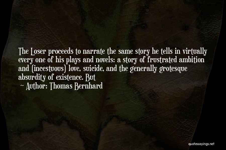Thomas Bernhard Quotes: The Loser Proceeds To Narrate The Same Story He Tells In Virtually Every One Of His Plays And Novels: A