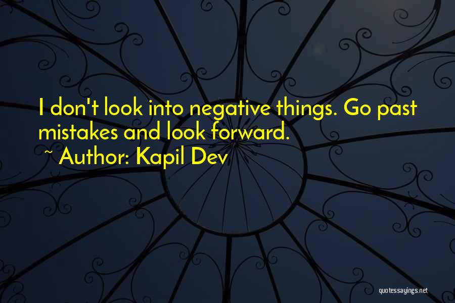 Kapil Dev Quotes: I Don't Look Into Negative Things. Go Past Mistakes And Look Forward.