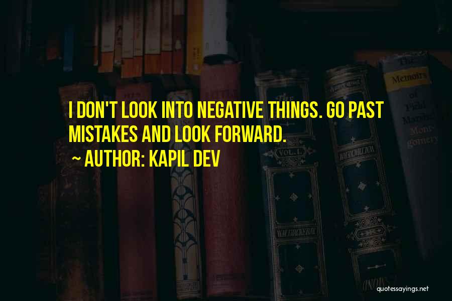 Kapil Dev Quotes: I Don't Look Into Negative Things. Go Past Mistakes And Look Forward.