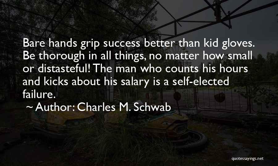 Charles M. Schwab Quotes: Bare Hands Grip Success Better Than Kid Gloves. Be Thorough In All Things, No Matter How Small Or Distasteful! The