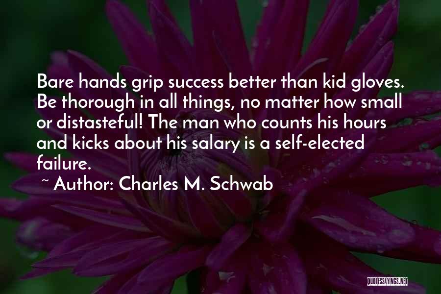 Charles M. Schwab Quotes: Bare Hands Grip Success Better Than Kid Gloves. Be Thorough In All Things, No Matter How Small Or Distasteful! The