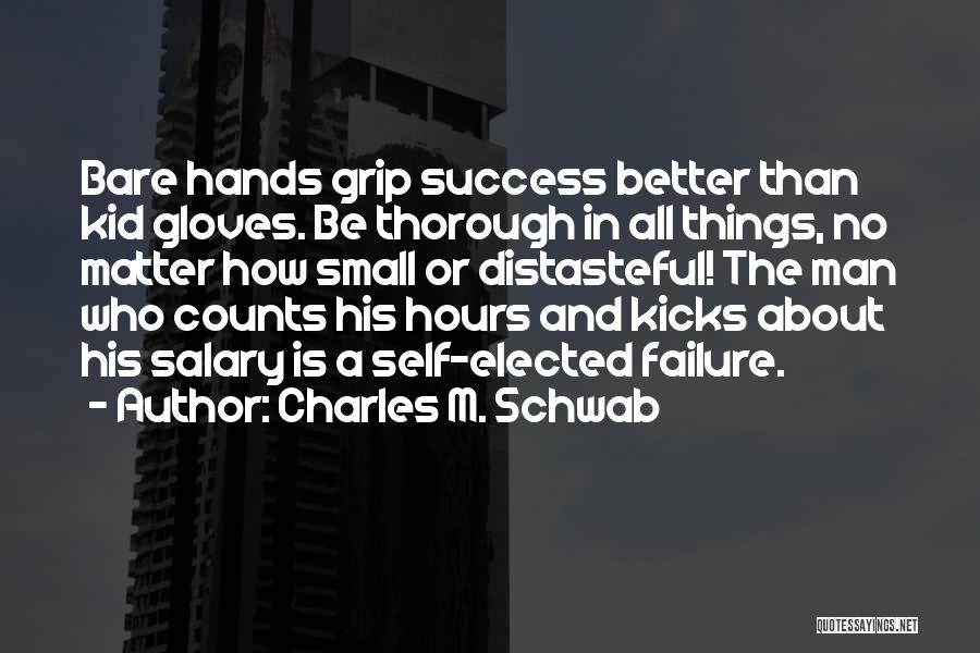 Charles M. Schwab Quotes: Bare Hands Grip Success Better Than Kid Gloves. Be Thorough In All Things, No Matter How Small Or Distasteful! The