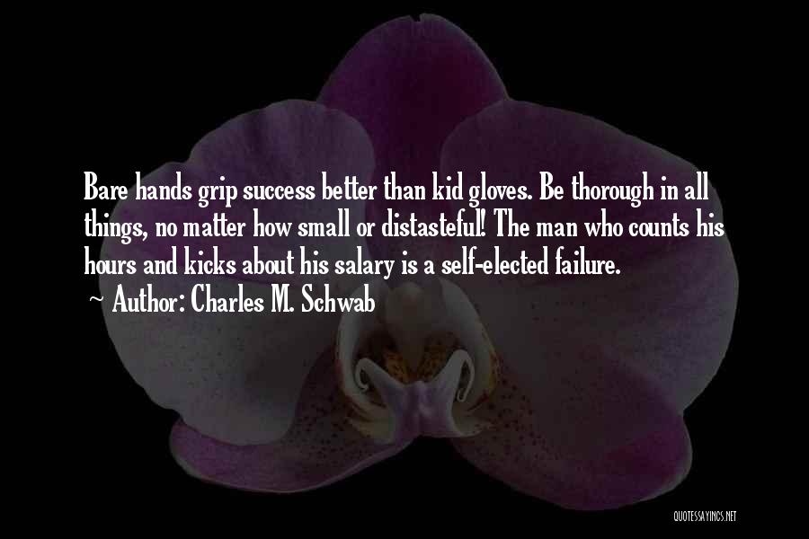 Charles M. Schwab Quotes: Bare Hands Grip Success Better Than Kid Gloves. Be Thorough In All Things, No Matter How Small Or Distasteful! The