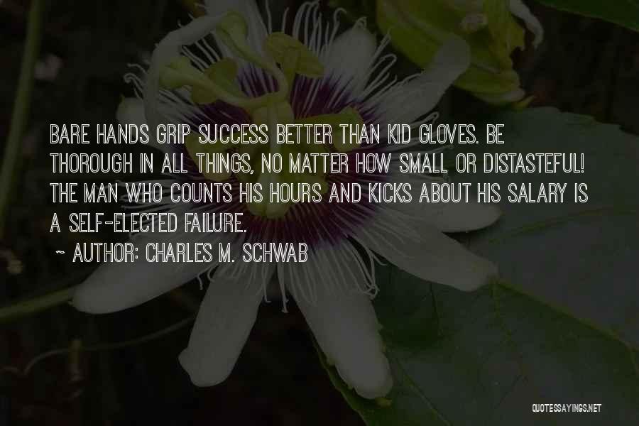 Charles M. Schwab Quotes: Bare Hands Grip Success Better Than Kid Gloves. Be Thorough In All Things, No Matter How Small Or Distasteful! The