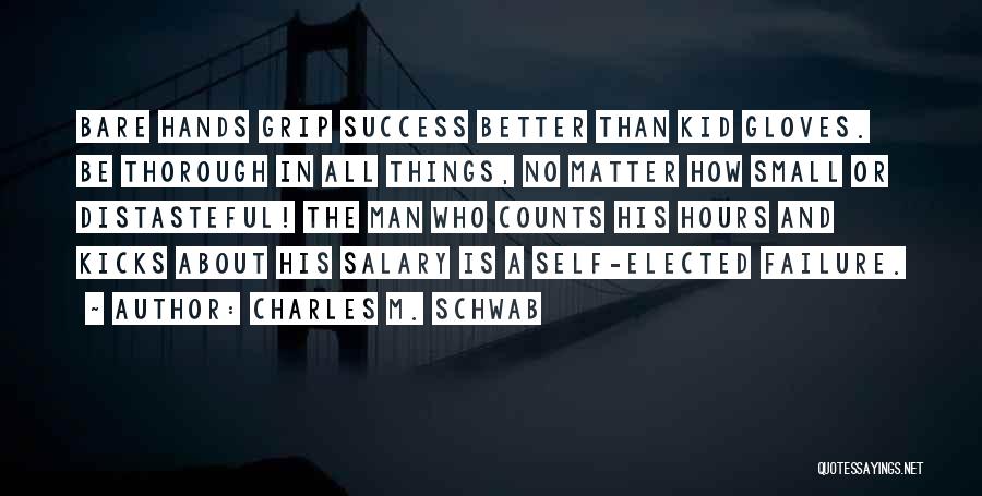 Charles M. Schwab Quotes: Bare Hands Grip Success Better Than Kid Gloves. Be Thorough In All Things, No Matter How Small Or Distasteful! The