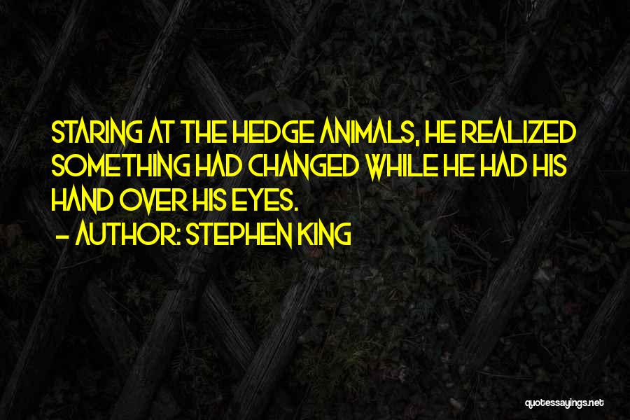 Stephen King Quotes: Staring At The Hedge Animals, He Realized Something Had Changed While He Had His Hand Over His Eyes.