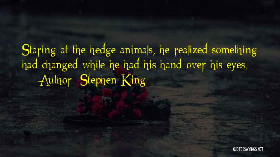 Stephen King Quotes: Staring At The Hedge Animals, He Realized Something Had Changed While He Had His Hand Over His Eyes.