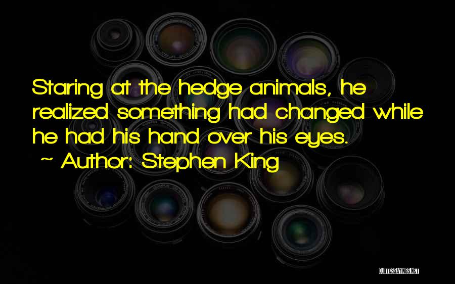Stephen King Quotes: Staring At The Hedge Animals, He Realized Something Had Changed While He Had His Hand Over His Eyes.