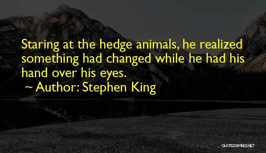 Stephen King Quotes: Staring At The Hedge Animals, He Realized Something Had Changed While He Had His Hand Over His Eyes.