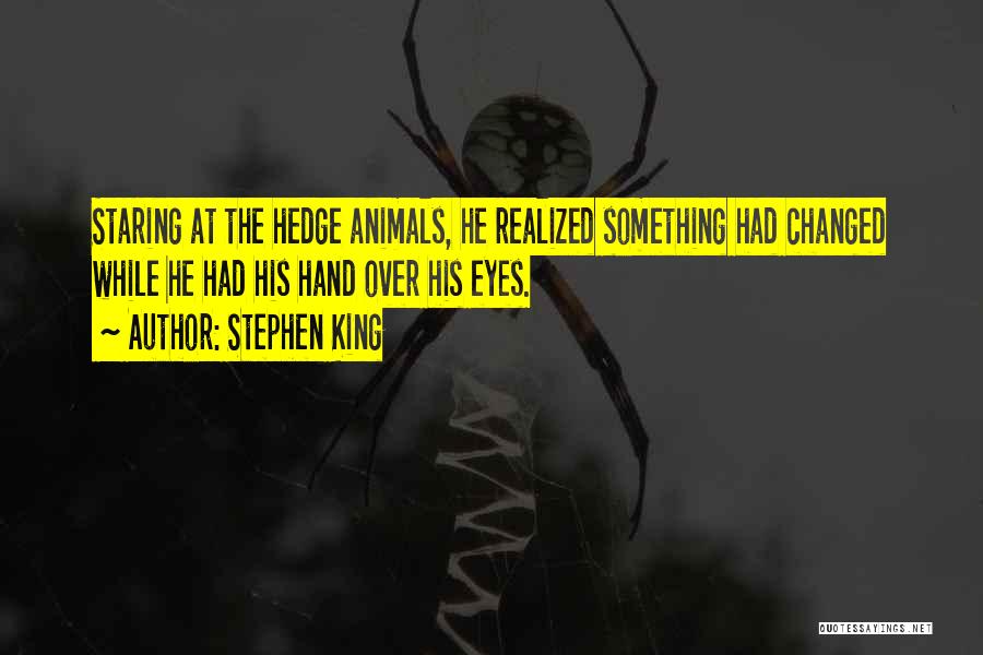 Stephen King Quotes: Staring At The Hedge Animals, He Realized Something Had Changed While He Had His Hand Over His Eyes.