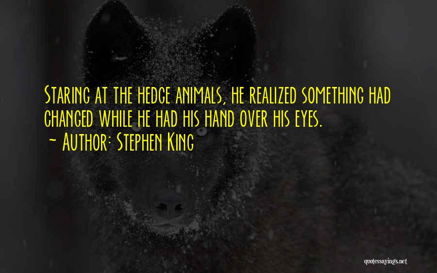 Stephen King Quotes: Staring At The Hedge Animals, He Realized Something Had Changed While He Had His Hand Over His Eyes.