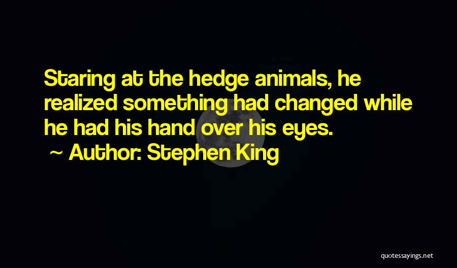 Stephen King Quotes: Staring At The Hedge Animals, He Realized Something Had Changed While He Had His Hand Over His Eyes.