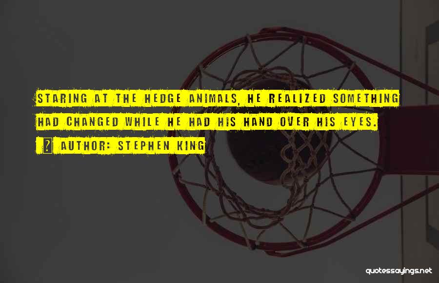 Stephen King Quotes: Staring At The Hedge Animals, He Realized Something Had Changed While He Had His Hand Over His Eyes.