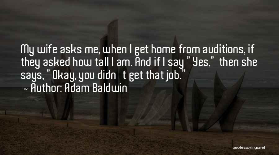 Adam Baldwin Quotes: My Wife Asks Me, When I Get Home From Auditions, If They Asked How Tall I Am. And If I