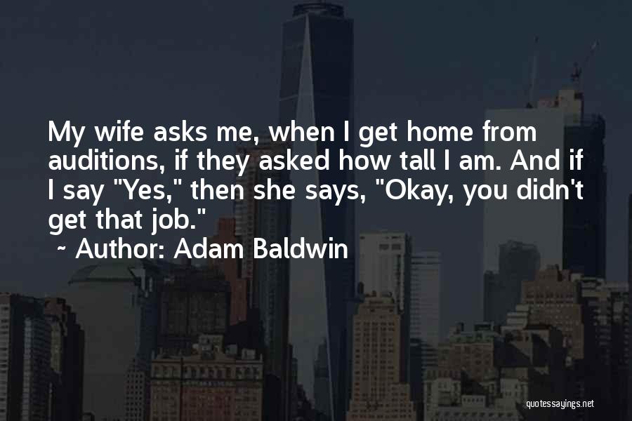 Adam Baldwin Quotes: My Wife Asks Me, When I Get Home From Auditions, If They Asked How Tall I Am. And If I