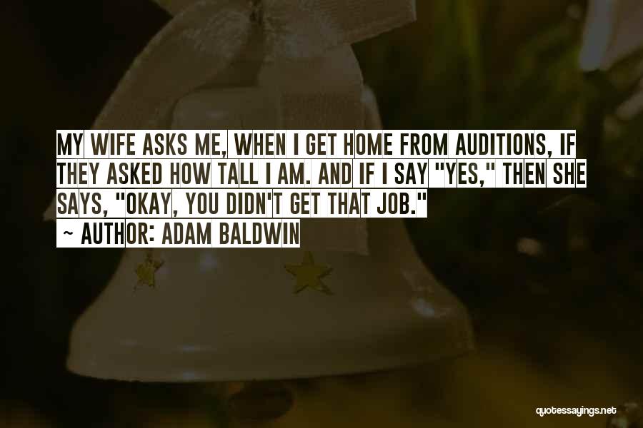 Adam Baldwin Quotes: My Wife Asks Me, When I Get Home From Auditions, If They Asked How Tall I Am. And If I
