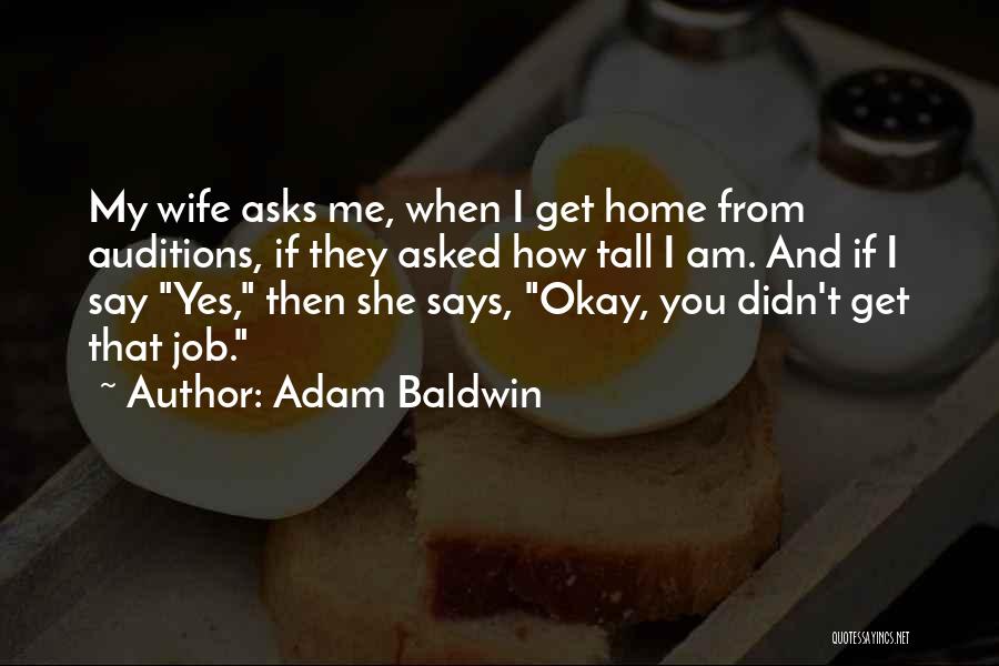 Adam Baldwin Quotes: My Wife Asks Me, When I Get Home From Auditions, If They Asked How Tall I Am. And If I