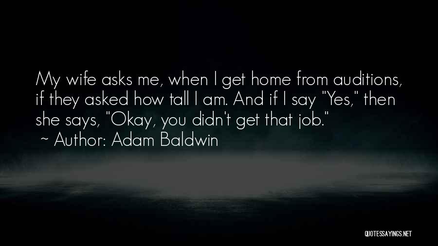 Adam Baldwin Quotes: My Wife Asks Me, When I Get Home From Auditions, If They Asked How Tall I Am. And If I