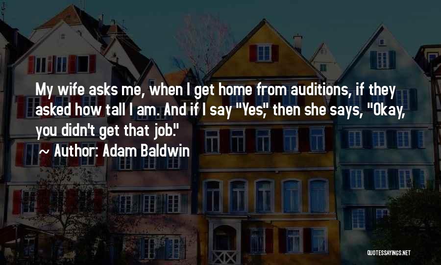 Adam Baldwin Quotes: My Wife Asks Me, When I Get Home From Auditions, If They Asked How Tall I Am. And If I