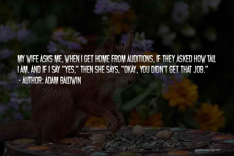 Adam Baldwin Quotes: My Wife Asks Me, When I Get Home From Auditions, If They Asked How Tall I Am. And If I