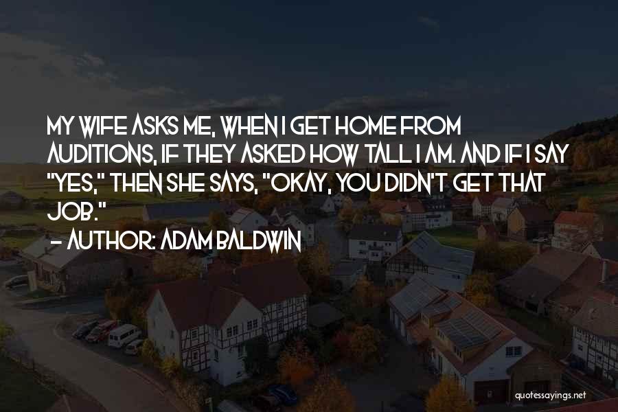 Adam Baldwin Quotes: My Wife Asks Me, When I Get Home From Auditions, If They Asked How Tall I Am. And If I