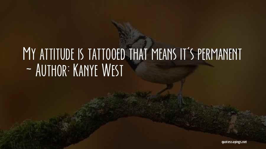Kanye West Quotes: My Attitude Is Tattooed That Means It's Permanent