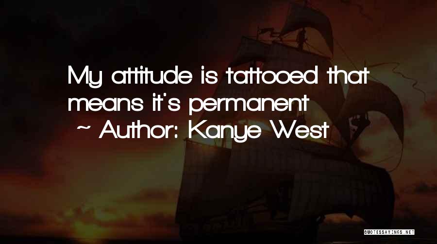Kanye West Quotes: My Attitude Is Tattooed That Means It's Permanent