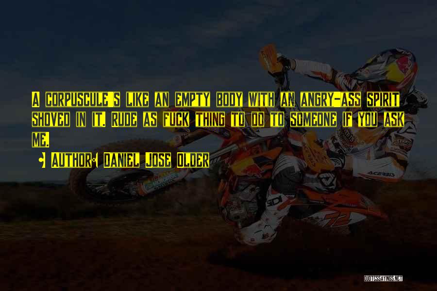 Daniel Jose Older Quotes: A Corpuscule's Like An Empty Body With An Angry-ass Spirit Shoved In It. Rude As Fuck Thing To Do To