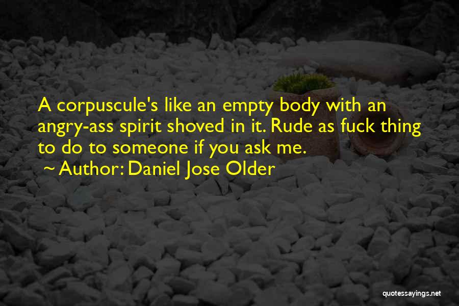 Daniel Jose Older Quotes: A Corpuscule's Like An Empty Body With An Angry-ass Spirit Shoved In It. Rude As Fuck Thing To Do To