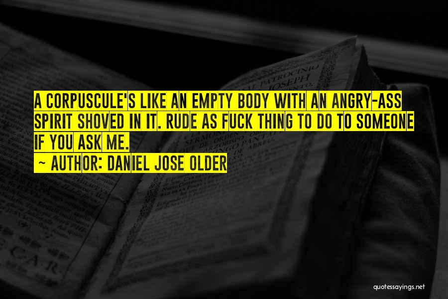 Daniel Jose Older Quotes: A Corpuscule's Like An Empty Body With An Angry-ass Spirit Shoved In It. Rude As Fuck Thing To Do To