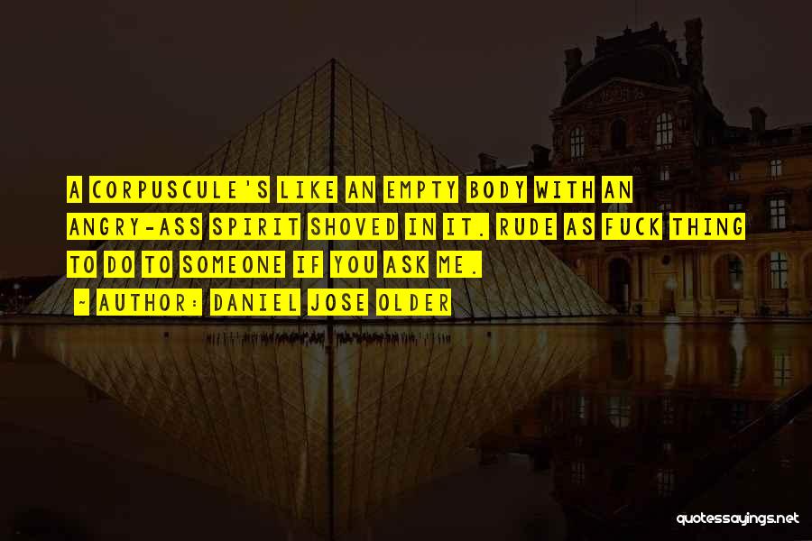 Daniel Jose Older Quotes: A Corpuscule's Like An Empty Body With An Angry-ass Spirit Shoved In It. Rude As Fuck Thing To Do To