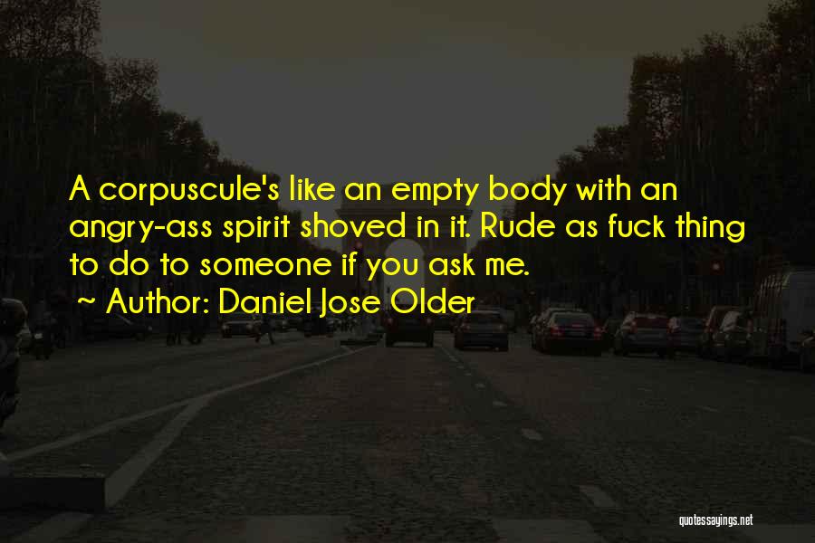 Daniel Jose Older Quotes: A Corpuscule's Like An Empty Body With An Angry-ass Spirit Shoved In It. Rude As Fuck Thing To Do To