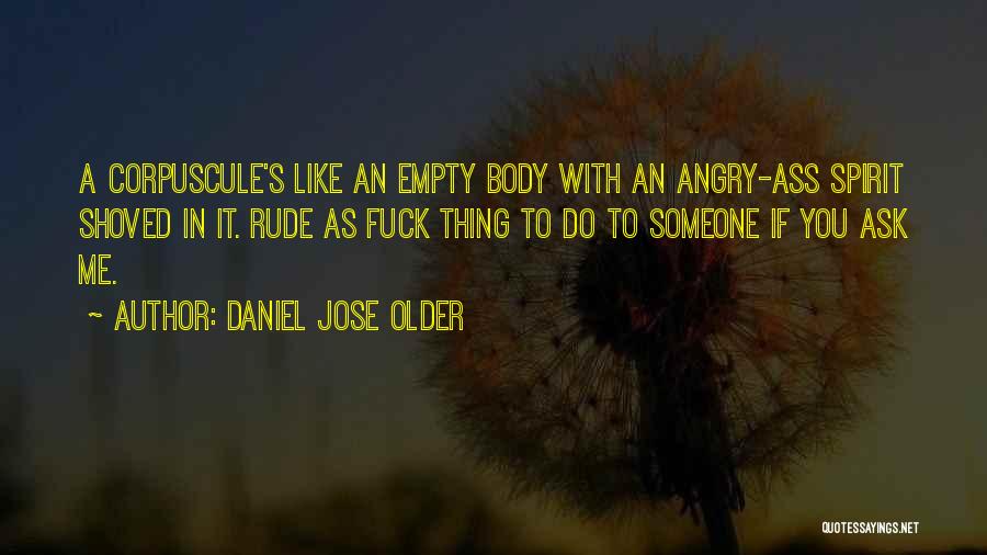 Daniel Jose Older Quotes: A Corpuscule's Like An Empty Body With An Angry-ass Spirit Shoved In It. Rude As Fuck Thing To Do To
